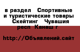  в раздел : Спортивные и туристические товары » Скейтинг . Чувашия респ.,Канаш г.
